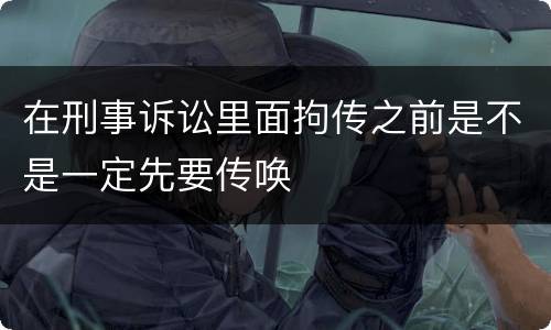 在刑事诉讼里面拘传之前是不是一定先要传唤