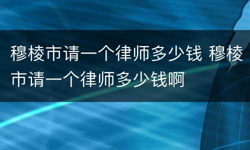 穆棱市请一个律师多少钱 穆棱市请一个律师多少钱啊