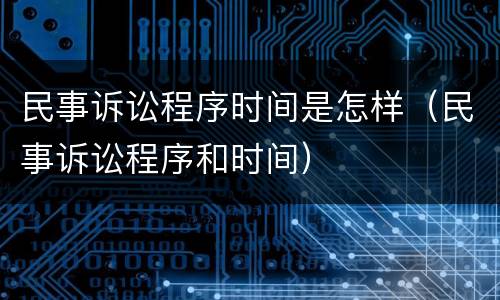 民事诉讼程序时间是怎样（民事诉讼程序和时间）