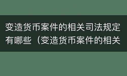变造货币案件的相关司法规定有哪些（变造货币案件的相关司法规定有哪些条款）