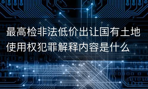 最高检非法低价出让国有土地使用权犯罪解释内容是什么