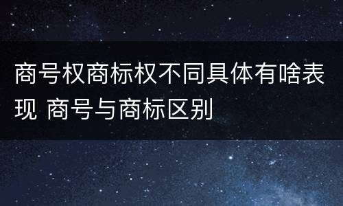 商号权商标权不同具体有啥表现 商号与商标区别