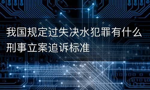 我国规定过失决水犯罪有什么刑事立案追诉标准