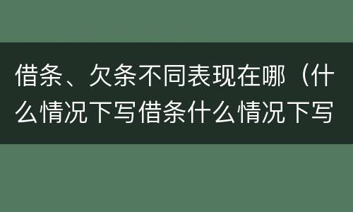 借条、欠条不同表现在哪（什么情况下写借条什么情况下写欠条）