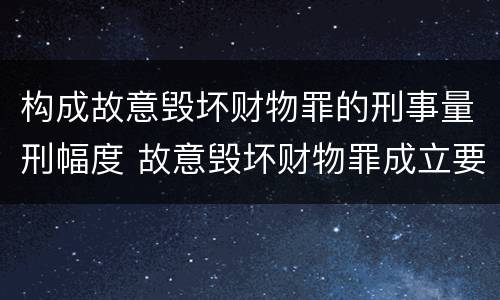 构成故意毁坏财物罪的刑事量刑幅度 故意毁坏财物罪成立要件