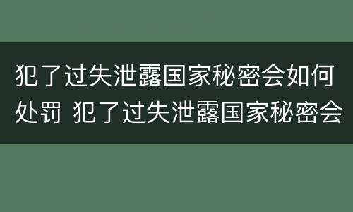犯了过失泄露国家秘密会如何处罚 犯了过失泄露国家秘密会如何处罚呢
