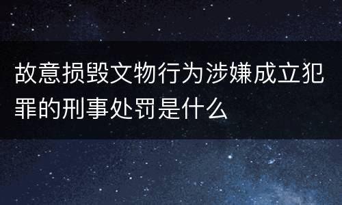 故意损毁文物行为涉嫌成立犯罪的刑事处罚是什么