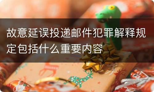 故意延误投递邮件犯罪解释规定包括什么重要内容