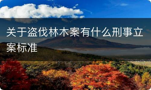 关于盗伐林木案有什么刑事立案标准