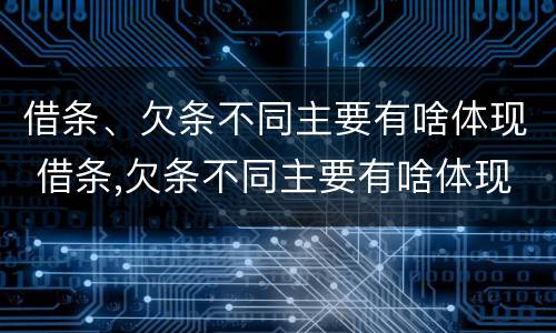 借条、欠条不同主要有啥体现 借条,欠条不同主要有啥体现吗
