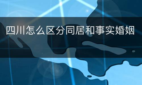 四川怎么区分同居和事实婚姻