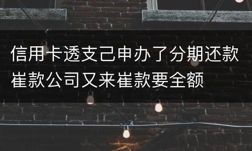 信用卡透支己申办了分期还款崔款公司又来崔款要全额