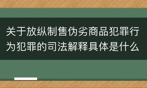 关于放纵制售伪劣商品犯罪行为犯罪的司法解释具体是什么内容