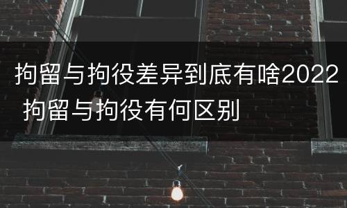 拘留与拘役差异到底有啥2022 拘留与拘役有何区别