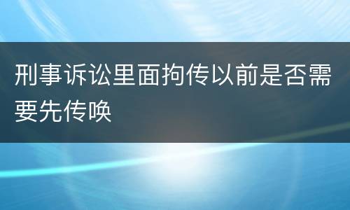 刑事诉讼里面拘传以前是否需要先传唤