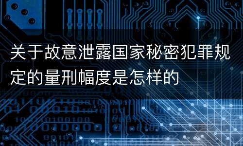 关于故意泄露国家秘密犯罪规定的量刑幅度是怎样的