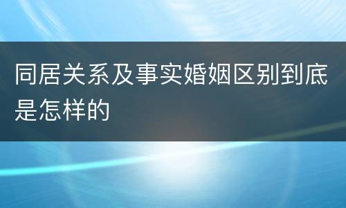 同居关系及事实婚姻区别到底是怎样的