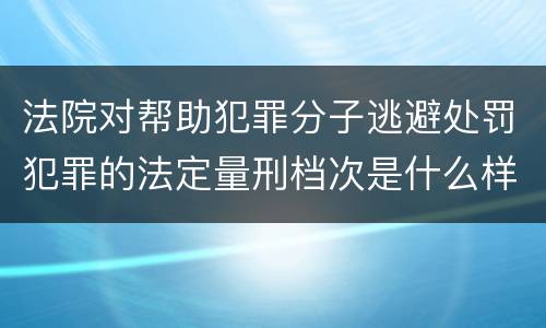 法院对帮助犯罪分子逃避处罚犯罪的法定量刑档次是什么样的