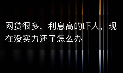 网贷很多，利息高的吓人，现在没实力还了怎么办