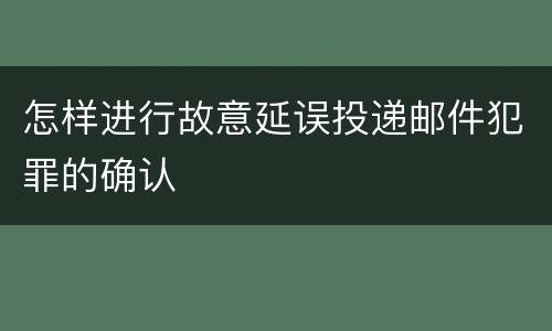 怎样进行故意延误投递邮件犯罪的确认