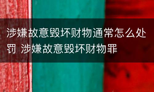 涉嫌故意毁坏财物通常怎么处罚 涉嫌故意毁坏财物罪