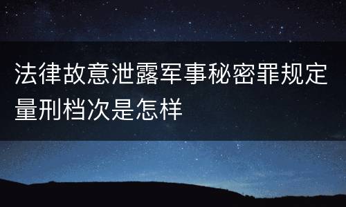 法律故意泄露军事秘密罪规定量刑档次是怎样