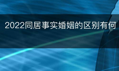 2022同居事实婚姻的区别有何