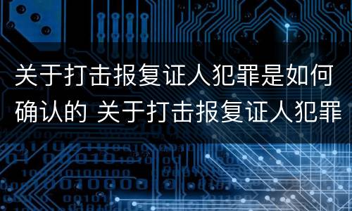 关于打击报复证人犯罪是如何确认的 关于打击报复证人犯罪是如何确认的规定
