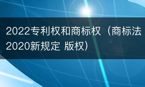 2022专利权和商标权（商标法2020新规定 版权）