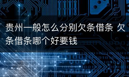 贵州一般怎么分别欠条借条 欠条借条哪个好要钱