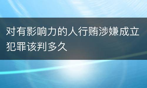 对有影响力的人行贿涉嫌成立犯罪该判多久