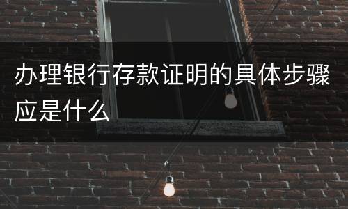 办理银行存款证明的具体步骤应是什么