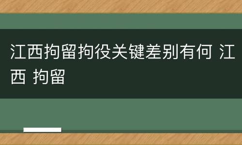 江西拘留拘役关键差别有何 江西 拘留