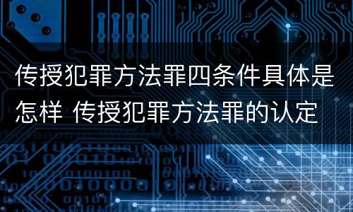 传授犯罪方法罪四条件具体是怎样 传授犯罪方法罪的认定