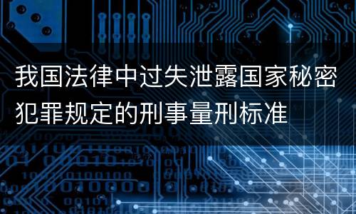 我国法律中过失泄露国家秘密犯罪规定的刑事量刑标准