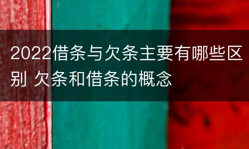 2022借条与欠条主要有哪些区别 欠条和借条的概念