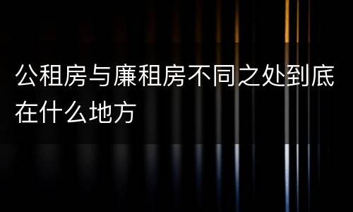 公租房与廉租房不同之处到底在什么地方