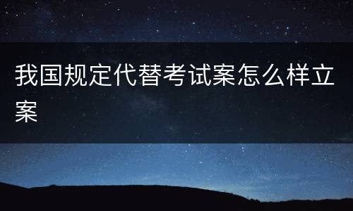 我国规定代替考试案怎么样立案