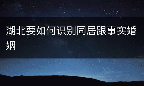湖北要如何识别同居跟事实婚姻