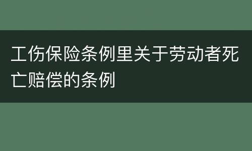 工伤保险条例里关于劳动者死亡赔偿的条例
