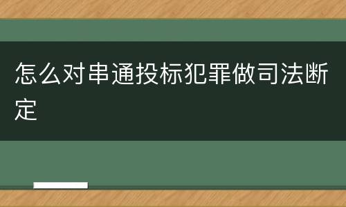 怎么对串通投标犯罪做司法断定