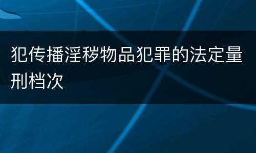 犯传播淫秽物品犯罪的法定量刑档次