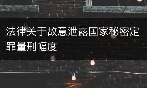 法律关于故意泄露国家秘密定罪量刑幅度
