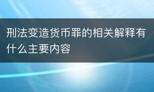 刑法变造货币罪的相关解释有什么主要内容