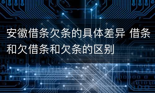 安徽借条欠条的具体差异 借条和欠借条和欠条的区别