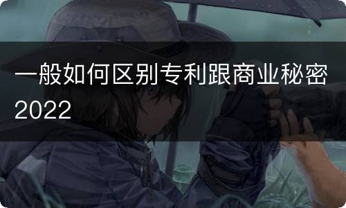 一般如何区别专利跟商业秘密2022
