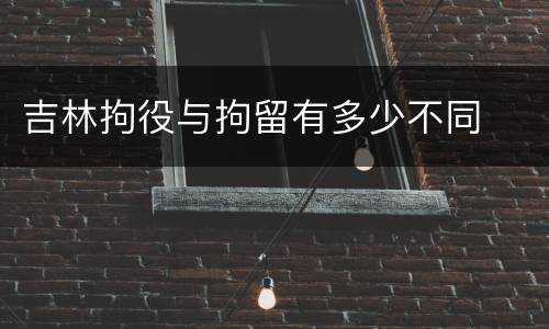 吉林拘役与拘留有多少不同