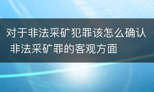 对于非法采矿犯罪该怎么确认 非法采矿罪的客观方面