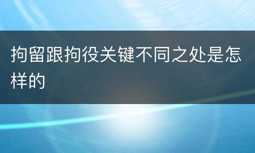 拘留跟拘役关键不同之处是怎样的