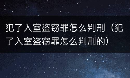 犯了入室盗窃罪怎么判刑（犯了入室盗窃罪怎么判刑的）